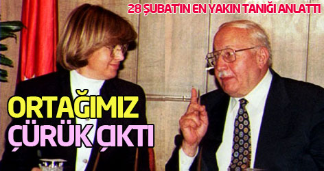 28 Şubat'ın en yakın tanığı: Ortağımız çürük çıktı