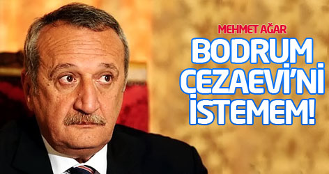 Mehmet Ağar: Bodrum Cezaevi'ni istemem!