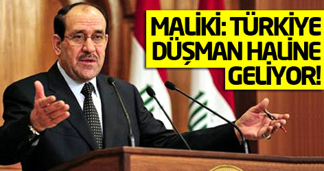 Maliki: Türkiye düşman haline geliyor!