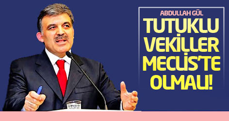 Gül: Tutuklu vekiller Meclis'te olmalı