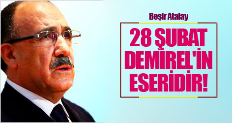 Beşir Atalay: 28 Şubat Demirel'in eseridir!