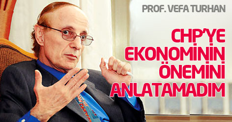 Prof. Vefa Turhan: CHP'ye ekonominin önemini anlatamadım
