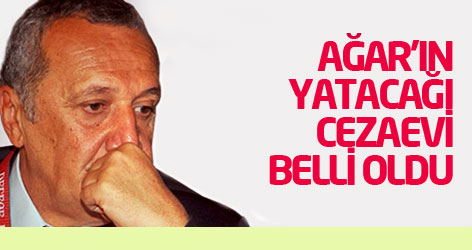 Ağar'ın yatacağı cezaevi belli oldu!