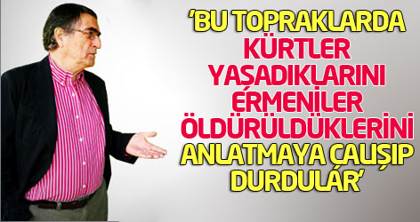 'Bu topraklarda Kürtler yaşadıklarını, Ermeniler öldürüldüklerini anlatmaya çalışıp durdular'