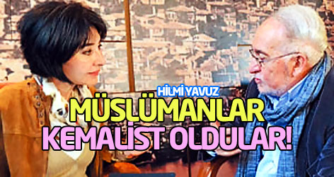 Hilmi Yavuz: Müslümanlar, Kemalist oldular!