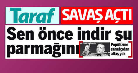 Taraf Erdoğan'a savaş açtı: Sen önce indir şu parmağını!