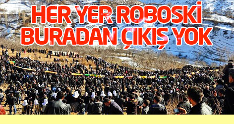 Her yer Roboski, buradan çıkış yok!