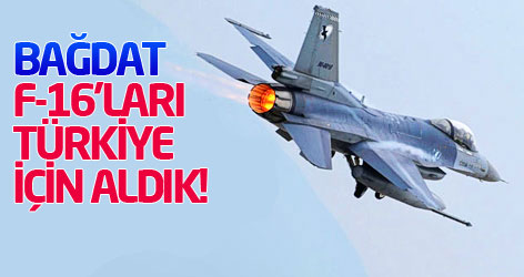 Bağdat: F-16'ları Türkiye için aldık!