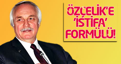 Özçelik'e 'istifa' formülü!
