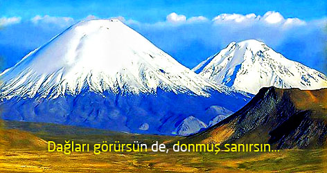 Dağları görürsün de, donmuş sanırsın...