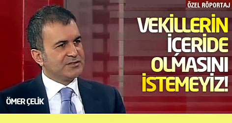 Ömer Çelik: Vekillerin içeride olmasını istemeyiz!