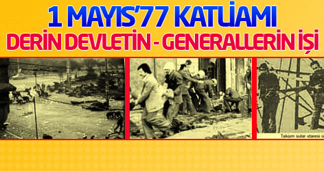 1 Mayıs'77 katliamı derin devletin, 12 Eylül’ü hazırlayan generallerin işi