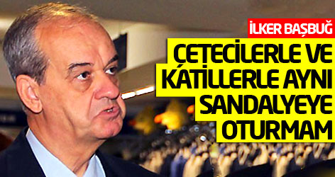Başbuğ: Çetecilerle ve katillerle aynı sandalyeye oturmam