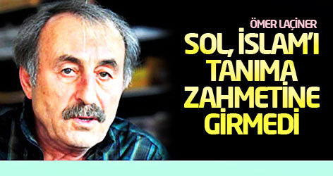 Ömer Laçiner: Sol, İslam'ı tanıma zahmetine girmedi