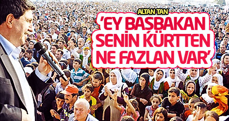 Altan Tan: Ey Başbakan, senin Kürtten ne fazlan var