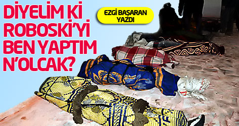 Diyelim ki Roboski'yi ben yaptım, n'olcak?