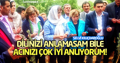 Selvi Kılıçdaroğlu: Dilinizi anlamasamda acınızı çok iyi anlıyorum!