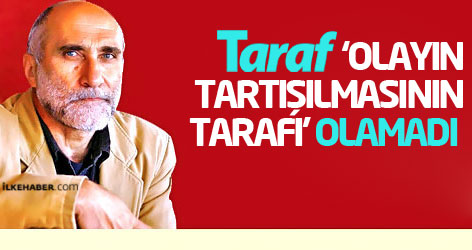 Taraf, ‘olayın tartışılmasının tarafı’ olamadı