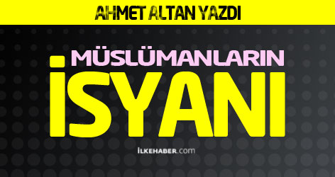 Ahmet Altan yazdı: Müslümanların isyanı