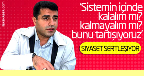 'Sistemin içinde kalalım mı? kalmayalım mı? bunu tartışıyoruz'
