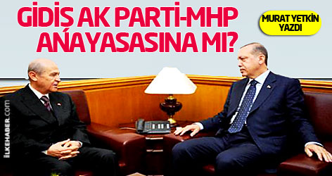 Gidiş AK Parti-MHP anayasasına mı?