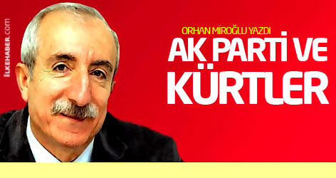 Orhan Miroğlu yazdı: AK Parti ve Kürtler...