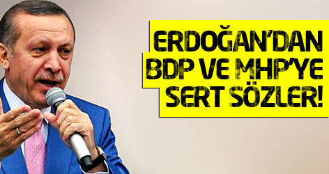 Erdoğan'dan BDP ve MHP'ye çok sert sözler!