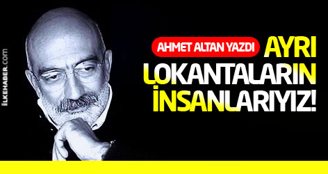 Ahmet Altan yazdı: Ayrı lokantaların insanlarıyız!