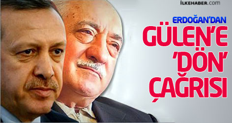 Erdoğan'dan Gülen'e 'dön' çağrısı