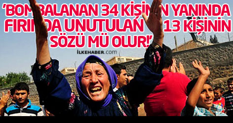 'Bombalanan 34 kişinin yanında fırında unutulan 13 kişinin sözü mü olur!'