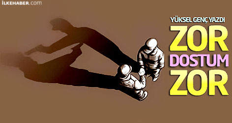 Yüksel Genç yazdı: Zor dostum zor!