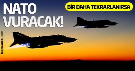Bir daha tekrarlanırsa, NATO vuracak!