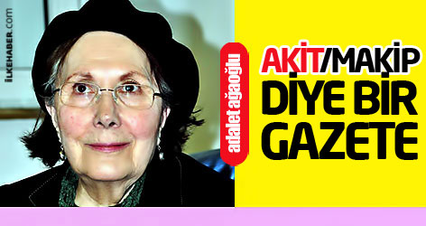 Adalet Ağaoğlu: Akit/makip diye bir gazete...