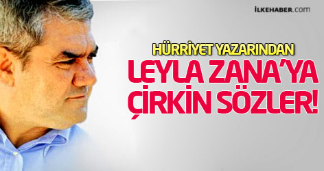 Hürriyet yazarından Leyla Zana'ya çirkin sözler!