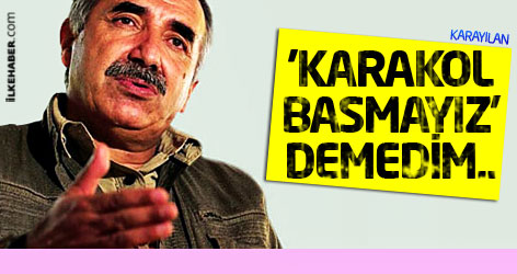 Karayılan: 'Karakol basmayız' demedim...