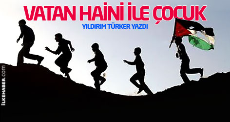 Yıldırım Türker yazdı: Vatan haini ile çocuk...