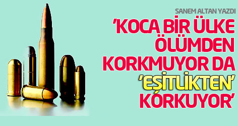 'Koca bir ülke Ölümden korkmuyor da 'eşitlikten' korkuyor'