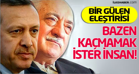 Bir Gülen eleştirisi: Bazen kaçmamak ister insan!