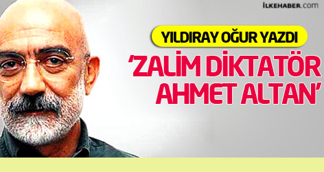 Yıldıray Oğur yazdı: Zalim diktatör Ahmet Altan!