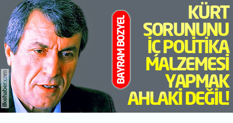 Bayram Bozyel: Kürt sorununu iç politika malzemesi yapmak ahlaki değil