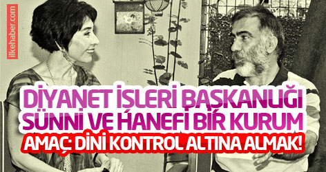 Diyanet İşleri Başkanlığı, Sünni ve Hanefi bir kurum... Amaç: Dini kontrol altına almak!