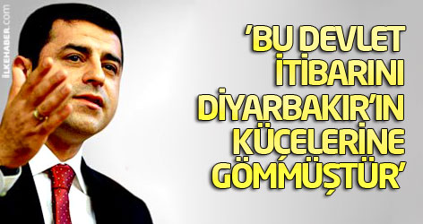 'Bu devlet itibarını Diyarbakır’ın küçelerine gömmüştür'