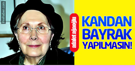 Adalet Ağaoğlu: Kandan bayrak yapılmasın!