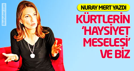 Nuray Mert yazdı: Kürtlerin ‘Haysiyet Meselesi’ ve Biz