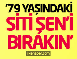 Büyük tepki: 79 yaşındaki Siti Şen'i bırakın!