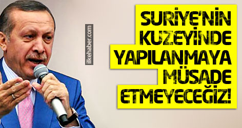 Erdoğan: Suriye'nin kuzeyinde yapılanmaya müsade etmeyeceğiz!
