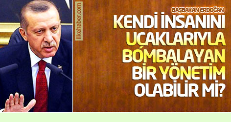 Erdoğan: Kendi insanını uçaklarıyla bombalayan bir yönetim olabilir mi?