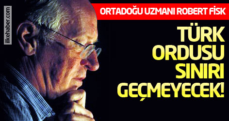 Robert Fisk: Türk ordusu sınırı geçmeyecek!