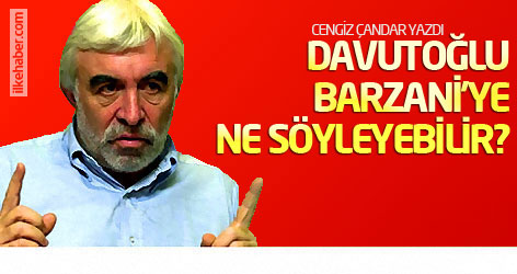 Cengiz Çandar yazdı: Davutoğlu Barzani’ye ne söyleyebilir?