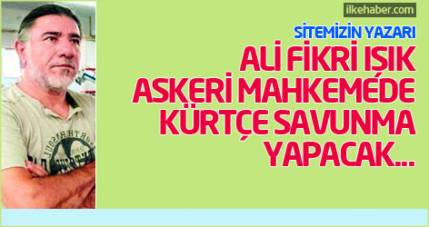 Ali Fikri Işık askeri mahkemede Kürtçe savunma yapacak...